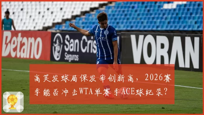 高芙发球局保发率创新高，2026赛季能否冲击WTA单赛季ACE球纪录？