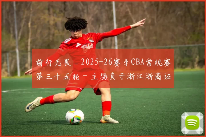 前行无畏 _ 2025-26赛季CBA常规赛第三十五轮 - 主场负于浙江浙商证券