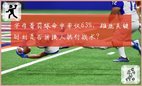 字母哥罚球命中率仅63%，雄鹿关键时刻是否该换人执行战术？