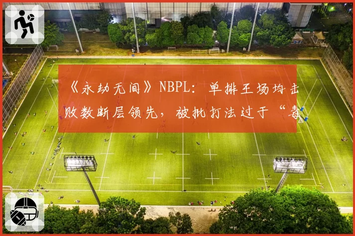 《永劫无间》NBPL：单排王场均击败数断层领先，被批打法过于“毒瘤”