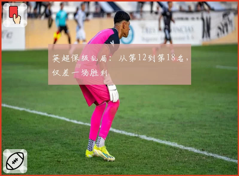 英超保级乱局：从第12到第18名，仅差一场胜利