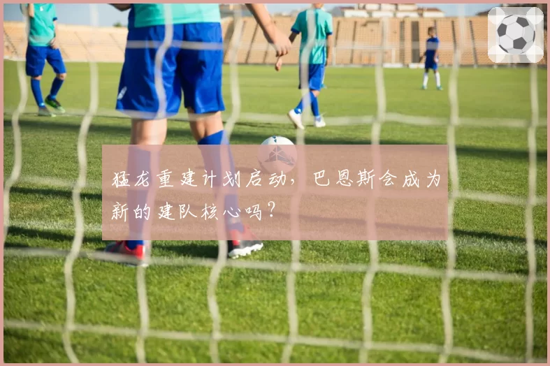 猛龙重建计划启动,巴恩斯会成为新的建队核心吗?