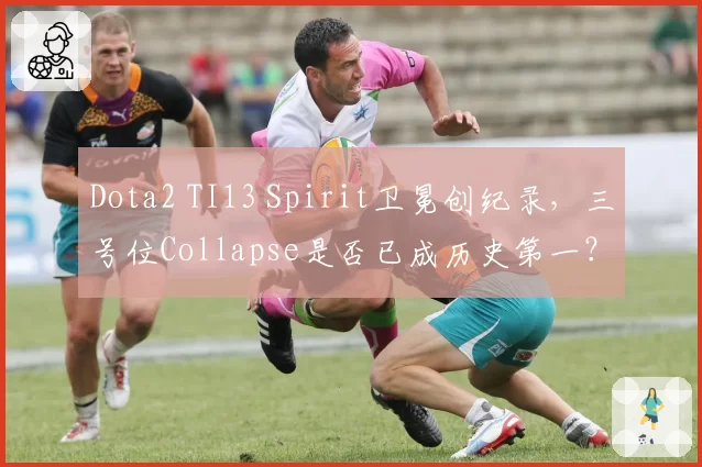 Dota2 TI13 Spirit卫冕创纪录，三号位Collapse是否已成历史第一？