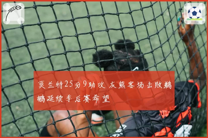 莫兰特25分9助攻 灰熊客场击败鹈鹕延续季后赛希望