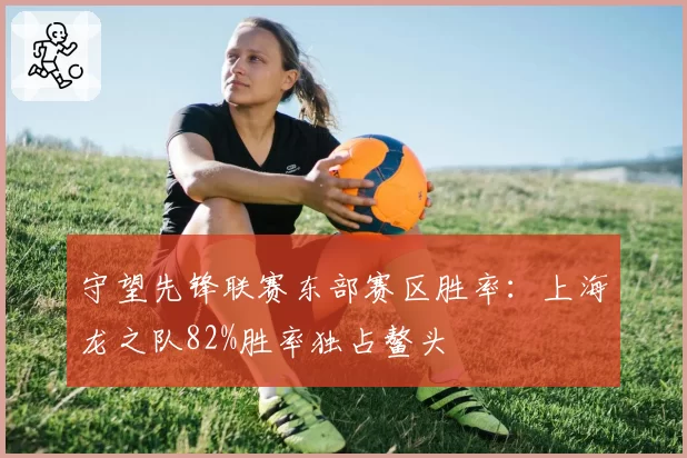 守望先锋联赛东部赛区胜率：上海龙之队82%胜率独占鳌头