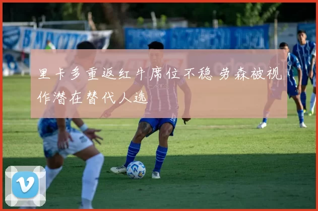 里卡多重返红牛席位不稳 劳森被视作潜在替代人选