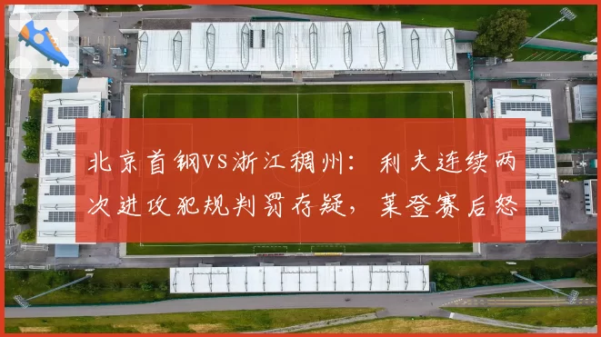 北京首钢vs浙江稠州:利夫连续两次进攻犯规判罚存疑,莱登赛后怒斥裁判标准不统一