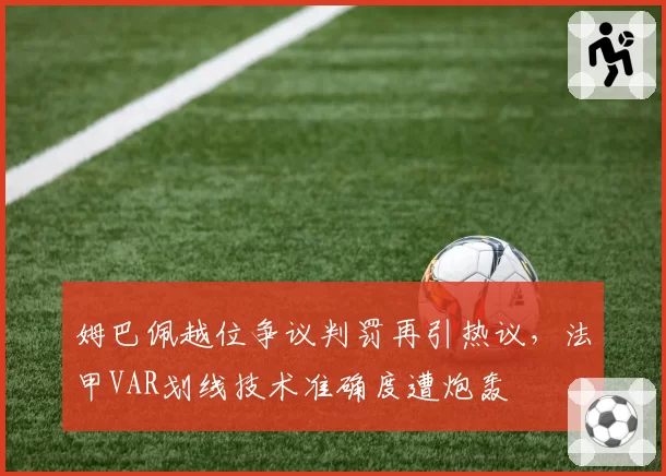 姆巴佩越位争议判罚再引热议,法甲VAR划线技术准确度遭炮轰