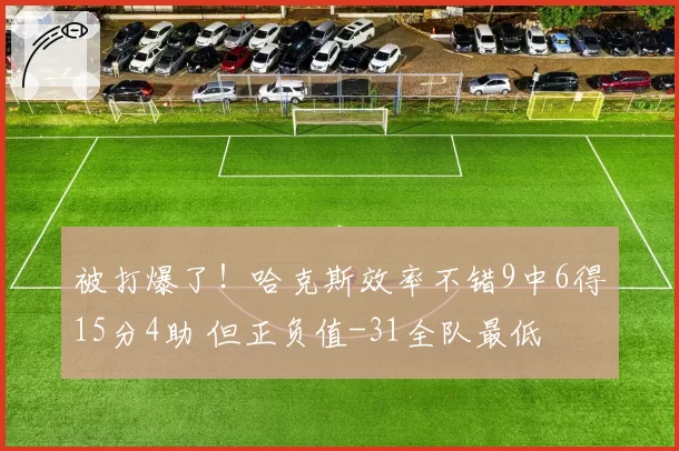 被打爆了！哈克斯效率不错9中6得15分4助 但正负值-31全队最低