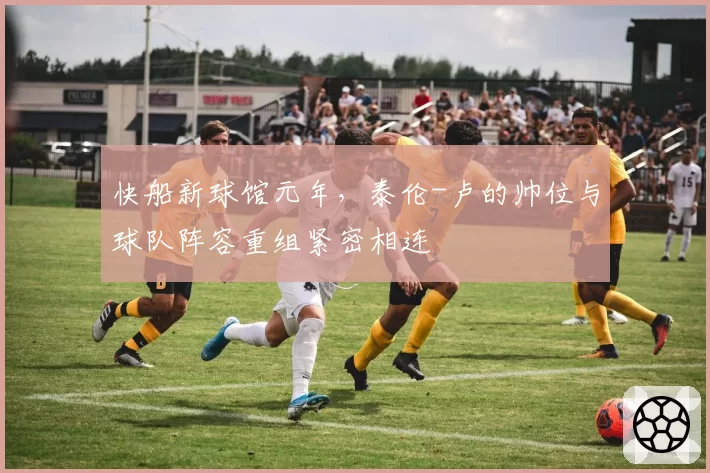 快船新球馆元年，泰伦-卢的帅位与球队阵容重组紧密相连