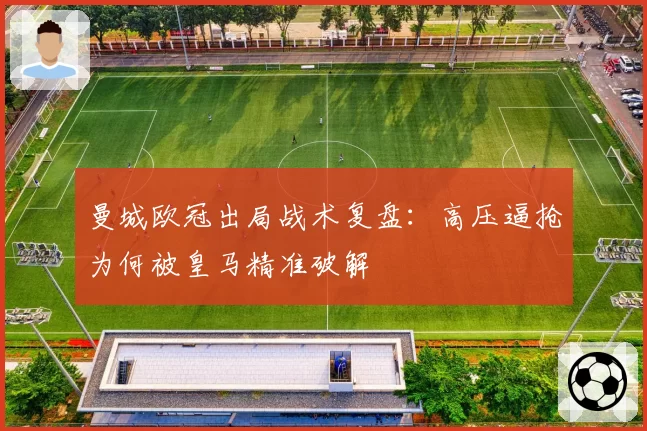曼城欧冠出局战术复盘：高压逼抢为何被皇马精准破解