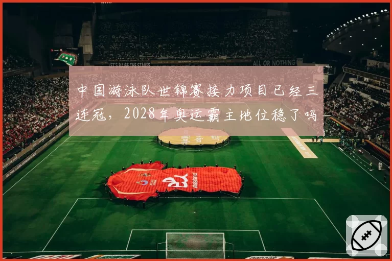 中国游泳队世锦赛接力项目已经三连冠，2028年奥运霸主地位稳了吗？